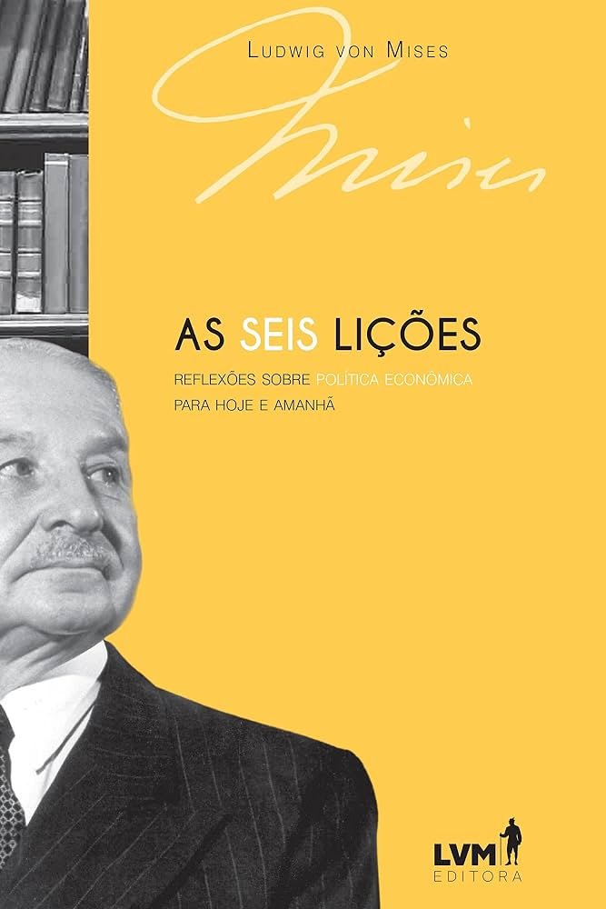 Capa do livro As Seis Lições, de Ludwig von Mises, publicada pela LVM Editora. A capa possui fundo amarelo com o retrato em preto e branco do autor no lado esquerdo. O título aparece em destaque no centro, acompanhado do subtítulo "Reflexões sobre Política Econômica para Hoje e Amanhã". A composição transmite uma identidade clássica e elegante, representando uma obra introdutória sobre economia, liberdade econômica e os princípios da Escola Austríaca.